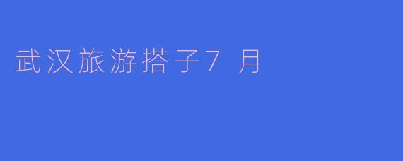 武汉旅游搭子7月