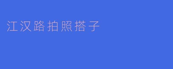 ### 江汉路拍照搭子：记录城市中的美好瞬间