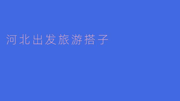 寻找河北出发的旅游搭子，共享快乐旅程