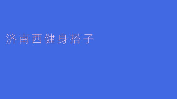 济南西地区有没有推荐的健身搭子?****