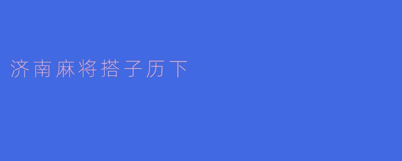 济南麻将搭子历下：传统与现代的交融