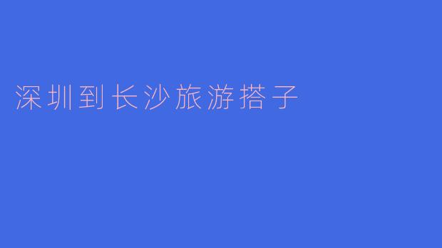 深圳到长沙旅游搭子