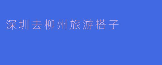### 探索美丽的柳州:深圳旅游搭子的完美选择
