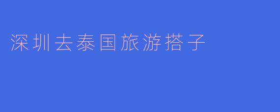 深圳去泰国旅游搭子