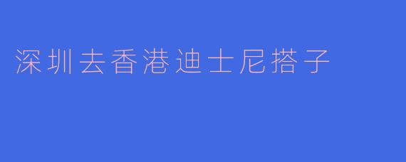 从深圳出发，开启香港迪士尼梦幻之旅