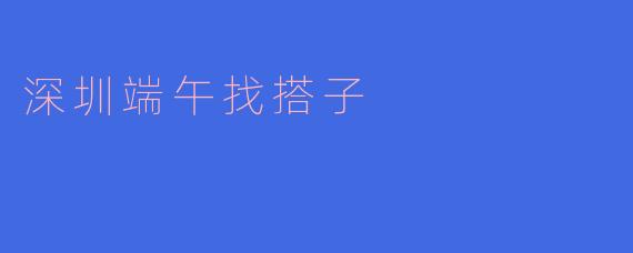 深圳端午找搭子