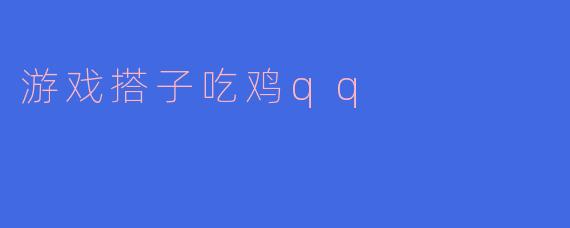 ### 游戏搭子吃鸡QQ:一起享受战斗的乐趣