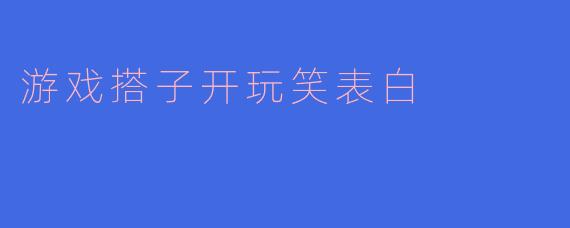 游戏搭子开玩笑表白