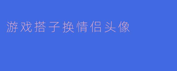 游戏搭子换情侣头像