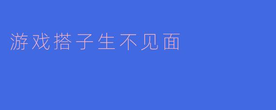 游戏搭子生不见面