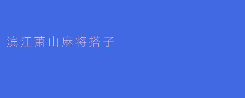 滨江萧山麻将搭子