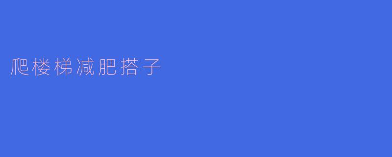 ### 爬楼梯减肥搭子：一起踏上健身之路