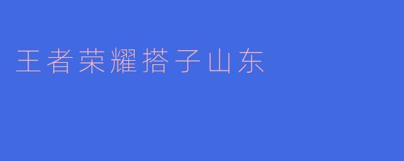 王者荣耀搭子山东是什么意思?**