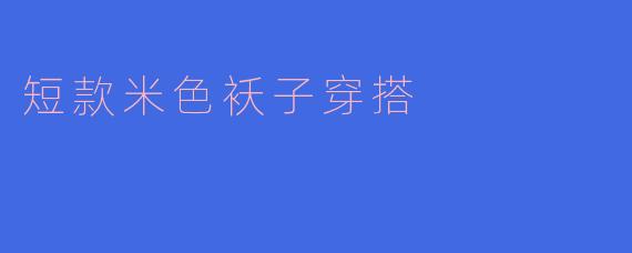 短款米色袄子穿搭