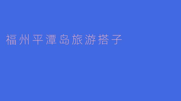 福州平潭岛有哪些值得游玩的景点?**