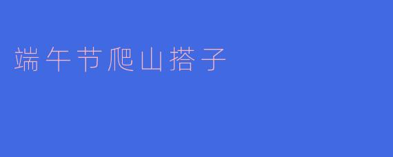 端午节爬山搭子