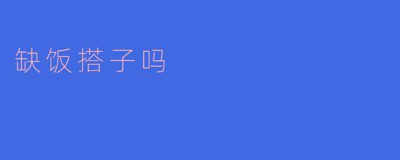 缺饭搭子吗