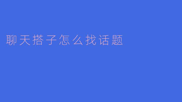 ### 聊天搭子怎么找话题