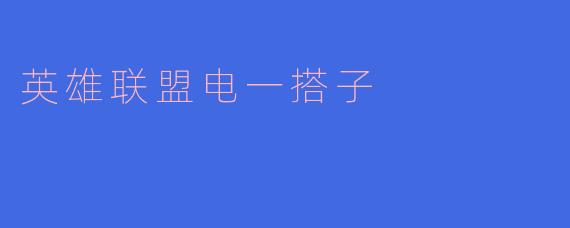 探秘英雄联盟电一搭子：游戏中的默契与友情