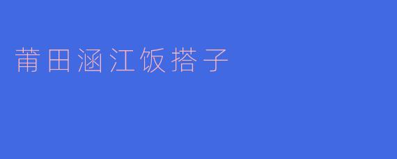 ### 莆田涵江饭搭子:独特的美食文化之旅