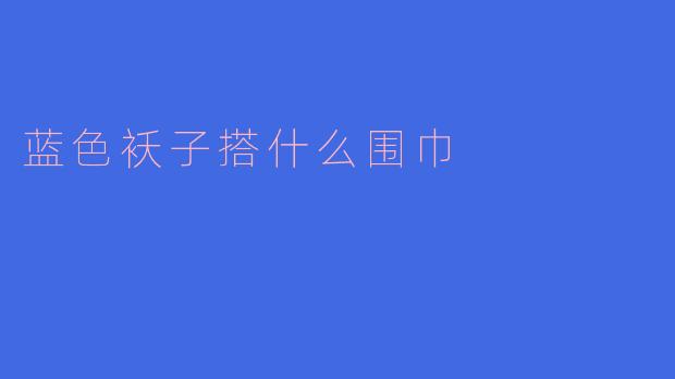 蓝色袄子搭什么围巾