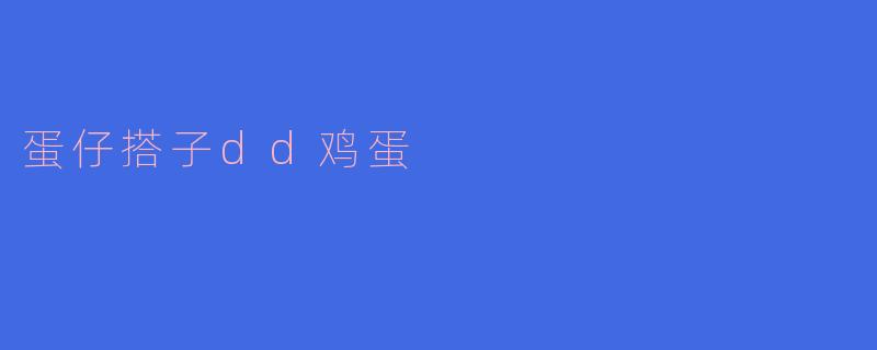 蛋仔搭子dd鸡蛋有什么特别之处？