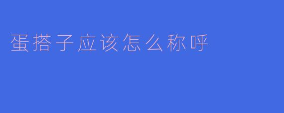 蛋搭子应该怎么称呼?
