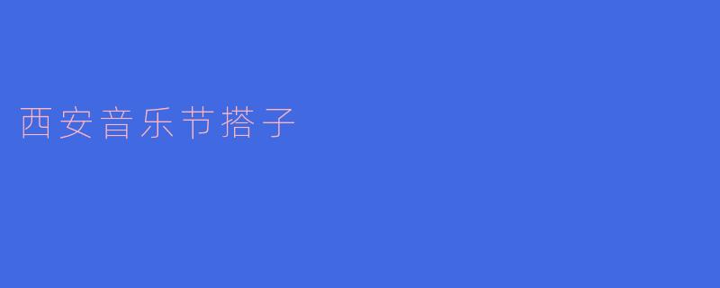 西安音乐节搭子是什么?如何参与?