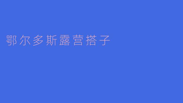 鄂尔多斯露营搭子有什么推荐的活动？