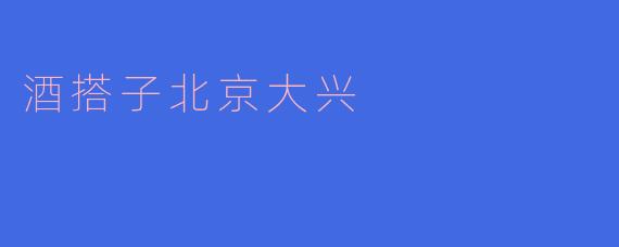 酒搭子北京大兴