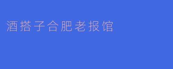 酒搭子合肥老报馆