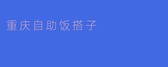 重庆自助饭搭子是什么？**