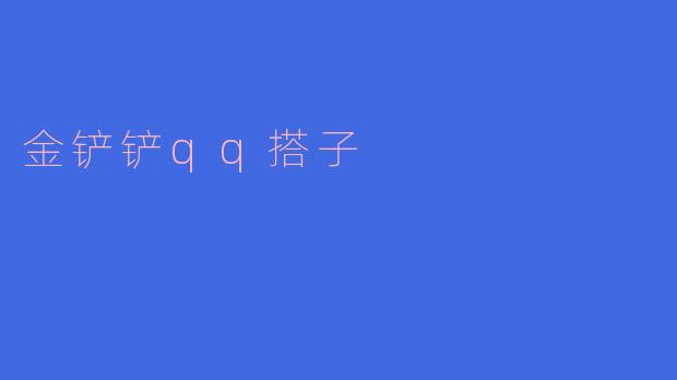### 金铲铲QQ搭子的魅力与乐趣