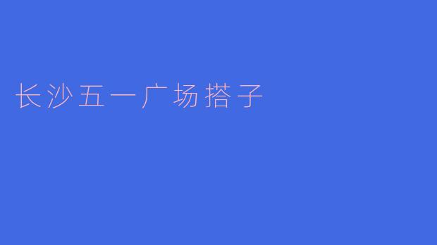 长沙五一广场的搭子是什么活动?