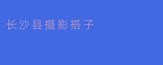 长沙县摄影搭子
