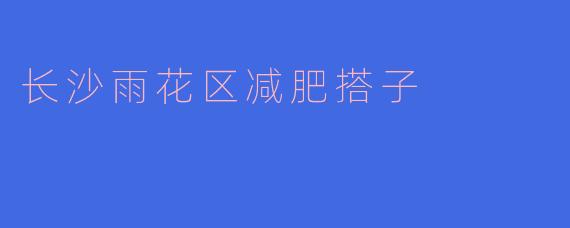 长沙雨花区减肥搭子