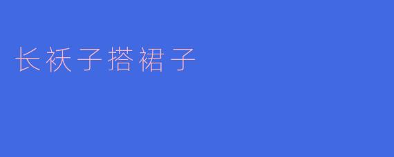 长袄子搭裙子这样穿搭有什么特点?
