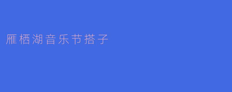 雁栖湖音乐节的搭子是什么？如何参加？