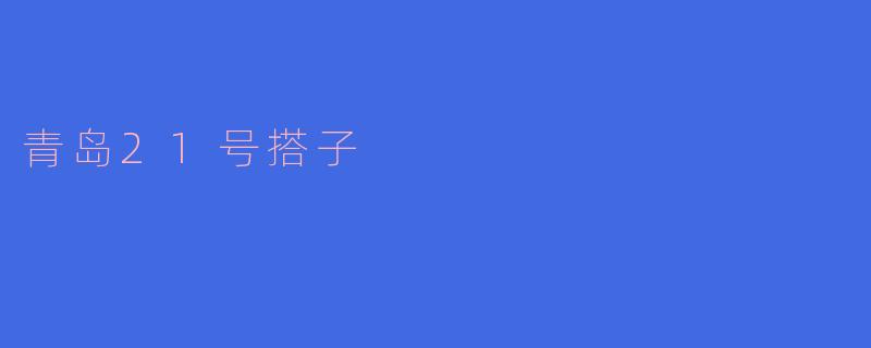 ### 青岛21号搭子：尽享海滨生活的新选择