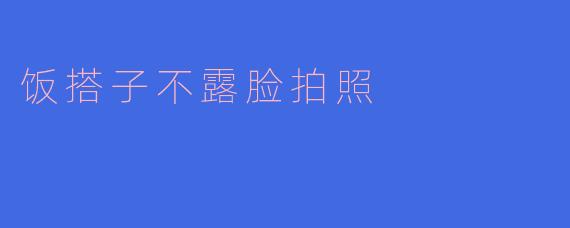饭搭子不露脸拍照