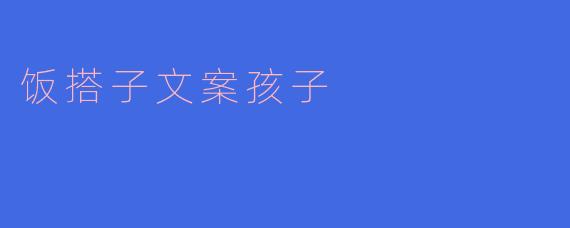 什么是“饭搭子文案孩子”？  
