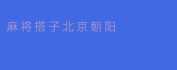 麻将搭子：在北京朝阳的亲密友情