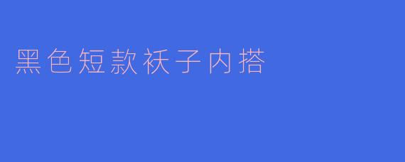 黑色短款袄子内搭适合穿什么颜色的衣服？****