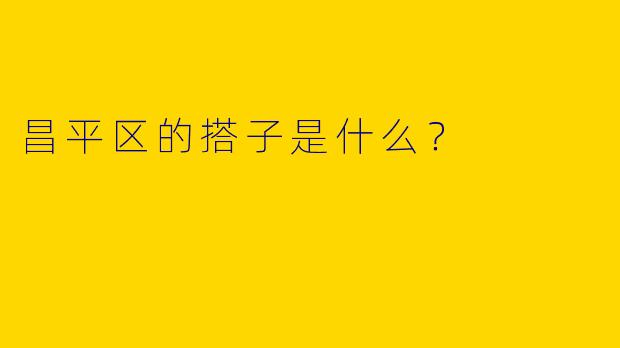 昌平区的搭子是什么？