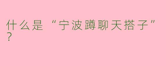 什么是“宁波蹲聊天搭子”？  