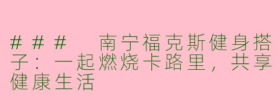 ### 南宁福克斯健身搭子：一起燃烧卡路里，共享健康生活
