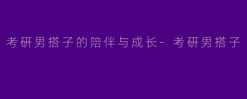 考研男搭子的陪伴与成长-考研男搭子