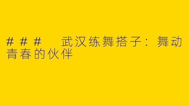 ### 武汉练舞搭子：舞动青春的伙伴