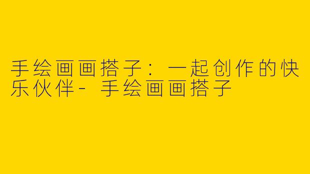 手绘画画搭子：一起创作的快乐伙伴-手绘画画搭子