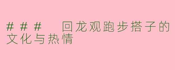 ### 回龙观跑步搭子的文化与热情